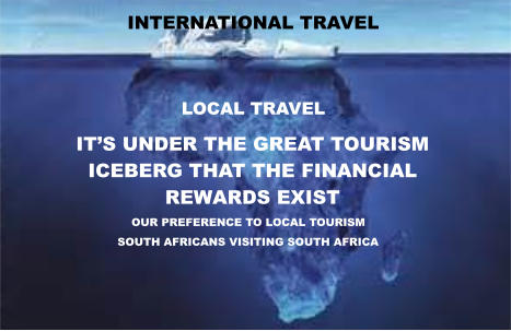 It’s under the great tourism  iceberg that the financial  rewards exist OUR PREFERENCE TO LOCAL TOURISM  sOUTH aFRICANS VISITING SOUTH AFRICA INTERNATIONAL TRAVEL LOCAL TRAVEL